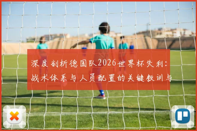 深度剖析德国队2026世界杯失利：战术体系与人员配置的关键教训与未来调整方向