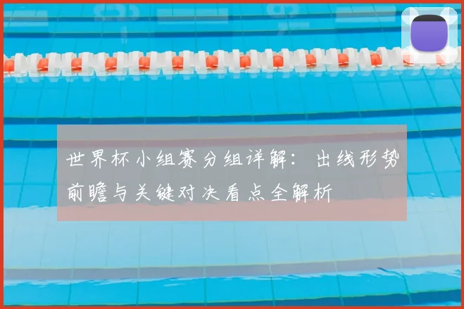 世界杯小组赛分组详解：出线形势前瞻与关键对决看点全解析